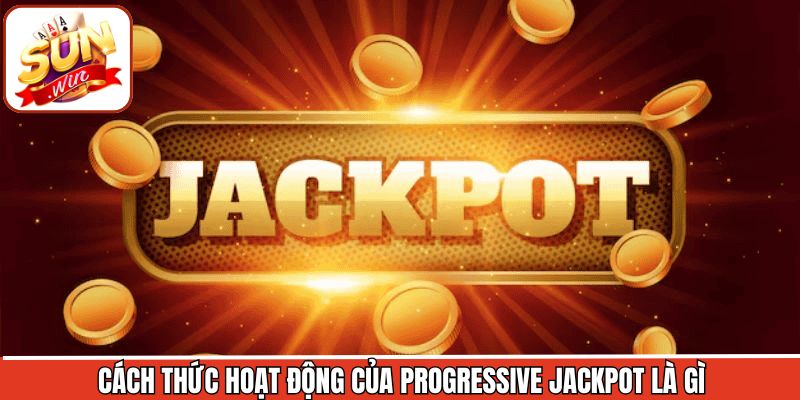 Progressive Jackpot là gì và cách thức hoạt động cần nắm